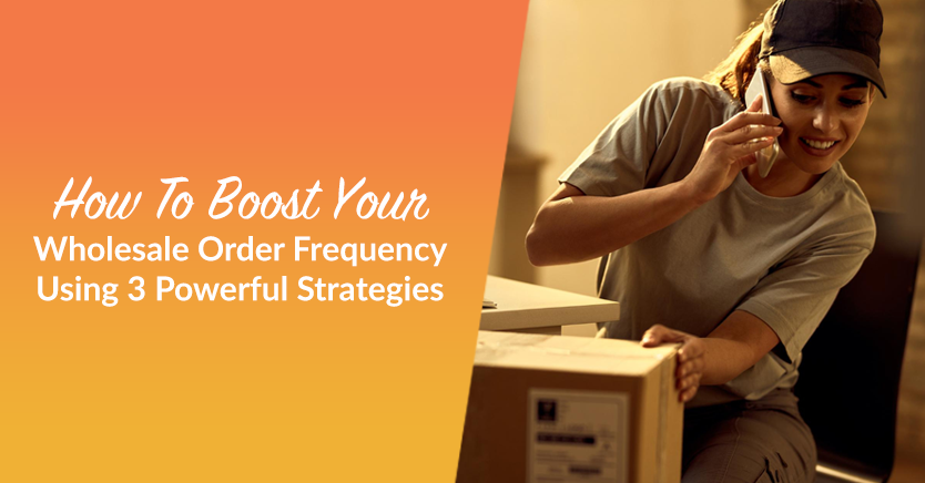 How To Boost Your Wholesale Order Frequency Using 3 Powerful Strategies