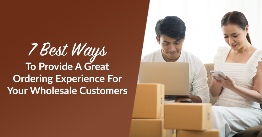 7 Best Ways To Provide A Great Ordering Experience For Your Wholesale Customers