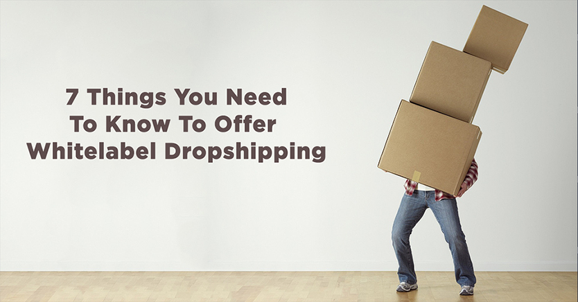 7 Things You Need To Know To Offer Whitelabel Dropshipping