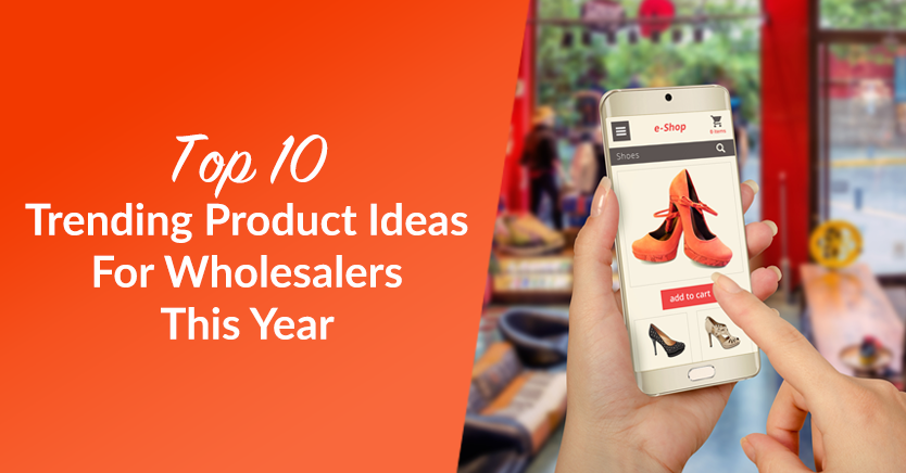Top 10 Trending Product Ideas For Wholesalers This Year