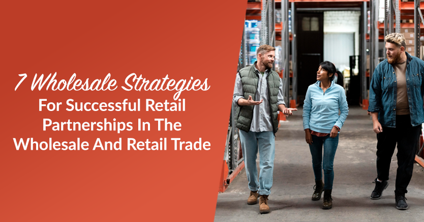 7 Wholesale Strategies For Successful Retail Partnerships In The Wholesale and Retail Trade