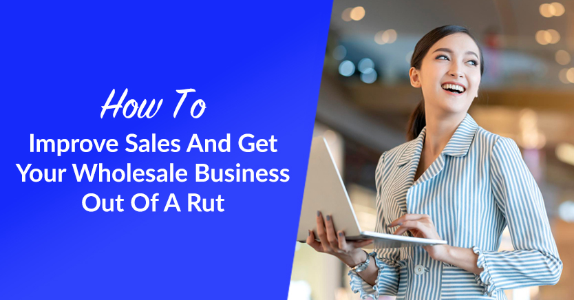 how to improve sales and get your wholesale business out of a rut