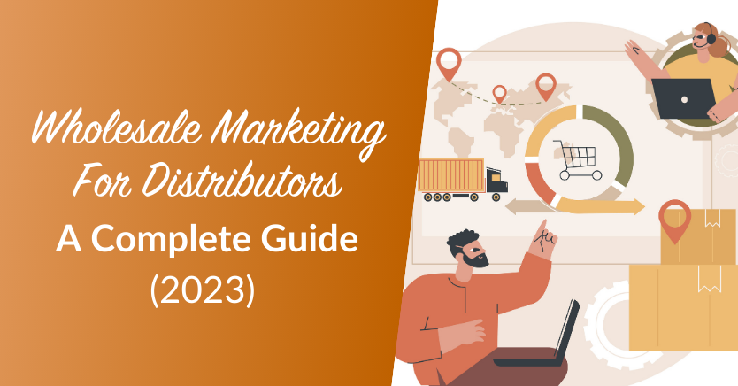 Wholesale Marketing For Distributors: A Complete Guide (2023)
