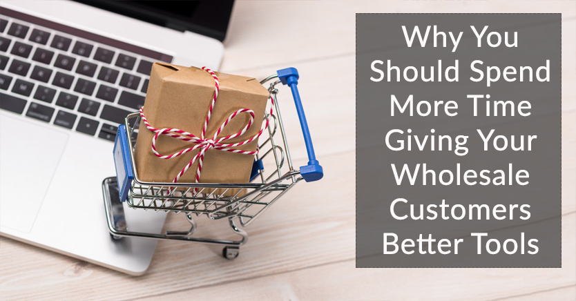 Why You Should Spend More Time Giving Your Wholesale Customers Better Tools
