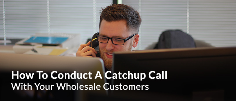 How To Conduct A Catchup Call With Your Wholesale Customers