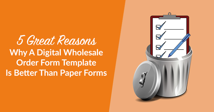 5 Great Reasons Why A Digital Wholesale Order Form Template Is Better Than Paper Forms
