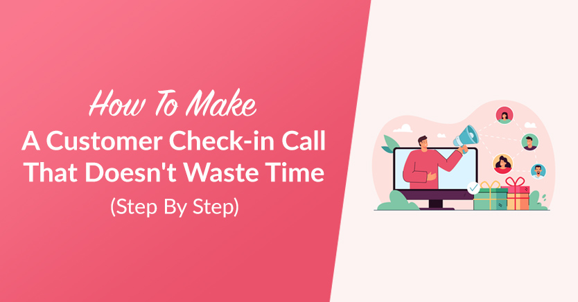 How To Make A Customer Check-in Call That Doesn’t Waste Time (Step By Step)
