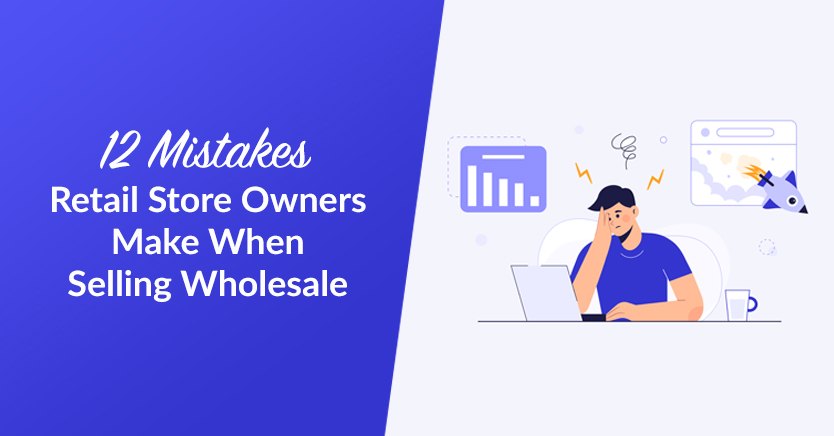 12 Mistakes Retail Store Owners Make When Selling Wholesale