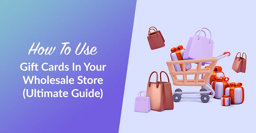 How To Use Gift Cards In Your Wholesale Store (Ultimate Guide)