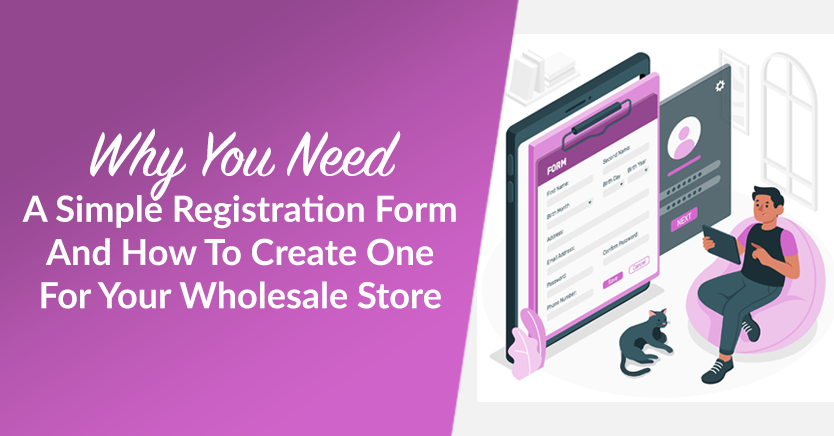 Why You Need A Simple Registration Form And How To Create One For Your Wholesale Store
