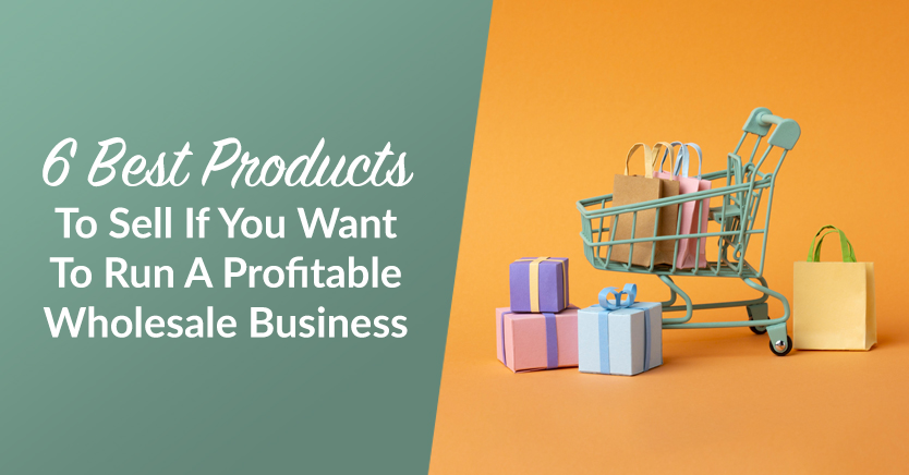 6 Best Products To Sell If You Want To Run A Profitable Wholesale Business