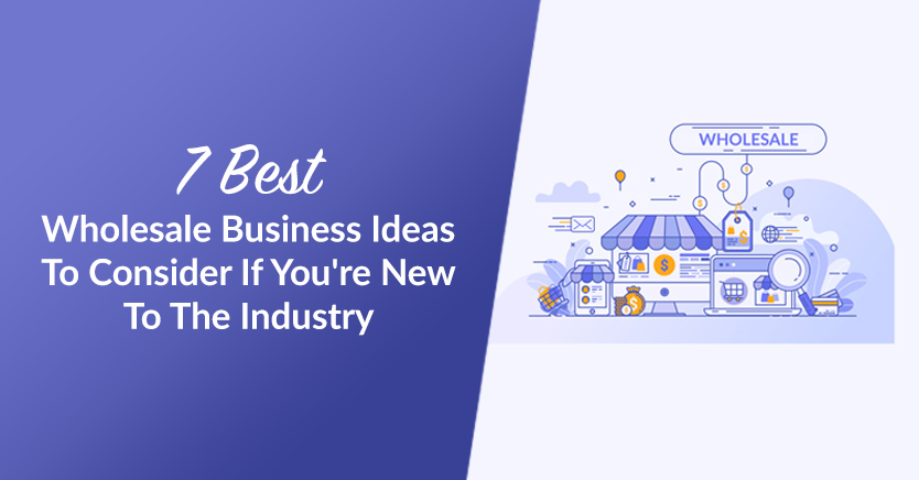 7 Best Wholesale Business Ideas To Consider If You're New To The Industry