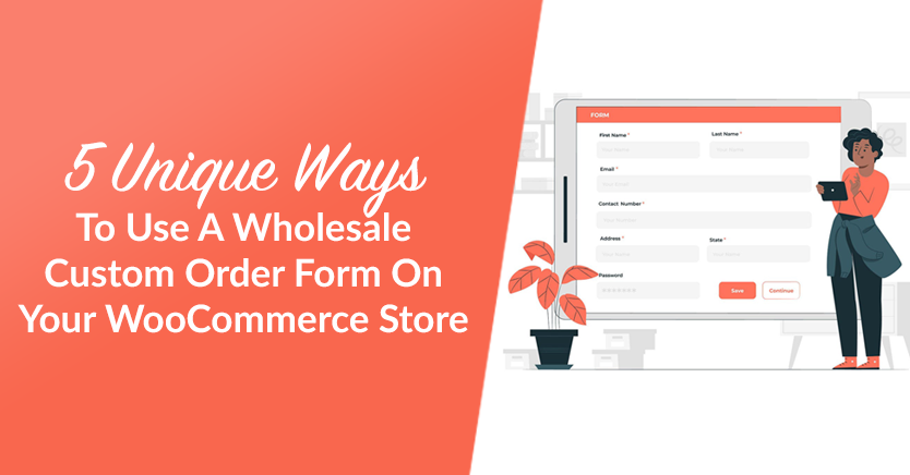 5 Unique Ways To Use A Wholesale Custom Order Form On Your WooCommerce Store
