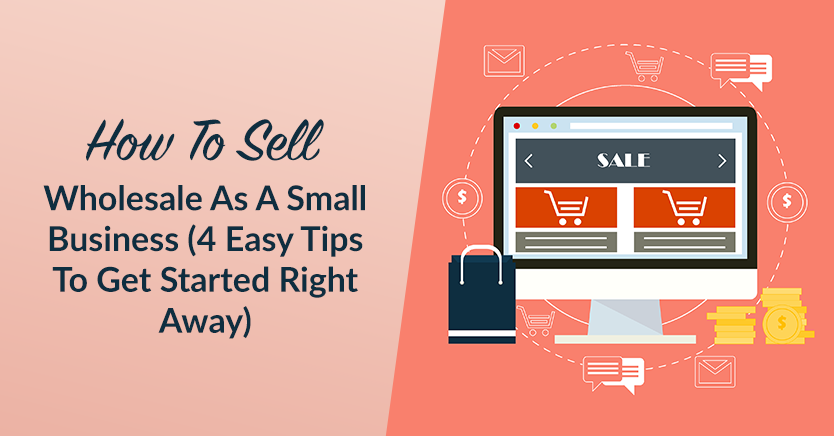 How To Sell Wholesale As A Small Business (4 Easy Tips To Get Started Right Away)