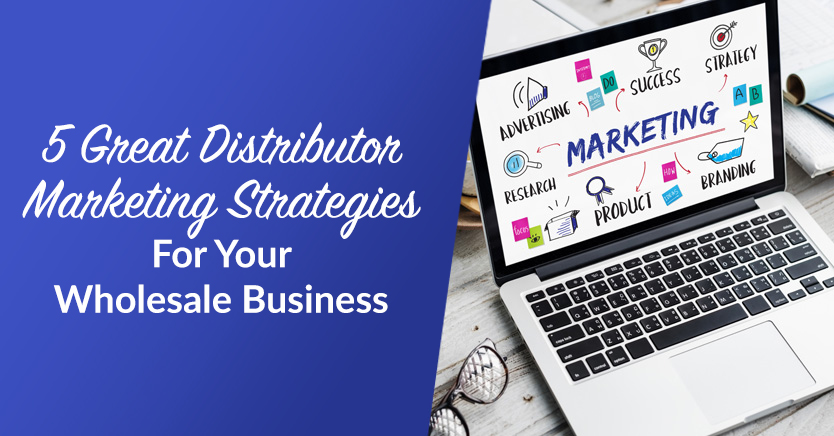 5 Distributor Marketing Strategies For Your Wholesale Business