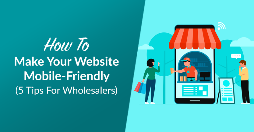 How To Make Your Website Mobile-Friendly (5 Tips For Wholesalers)