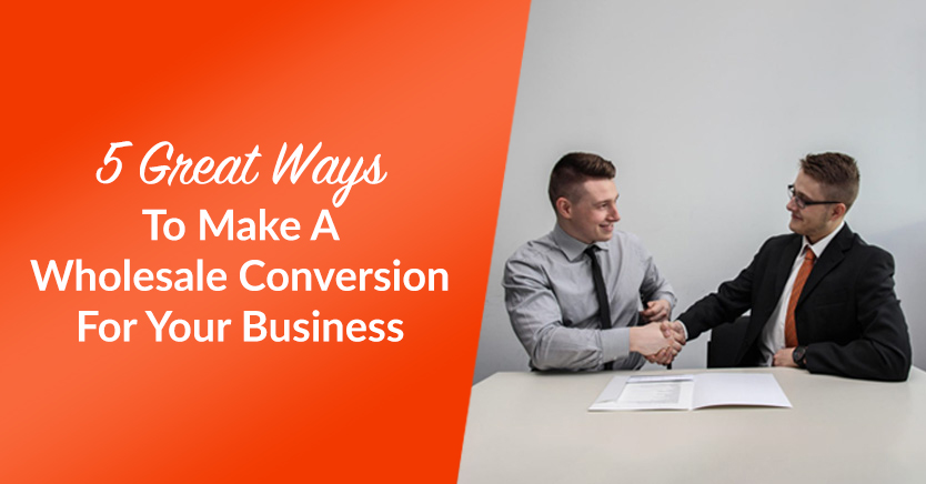 5 Ways To Make A Wholesale Conversion For Your Business