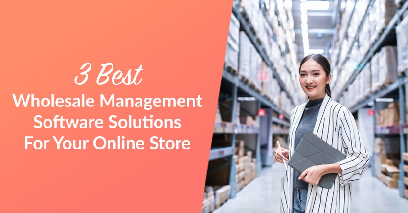 3 Best Wholesale Management Software Solutions For Your Online Store