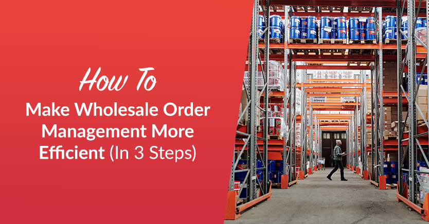 How to Make Wholesale Order Management More Efficient (In 3 Steps)
