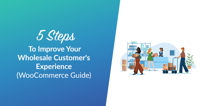 5 Steps To Improve Your Wholesale Customer's Experience (WooCommerce Guide)