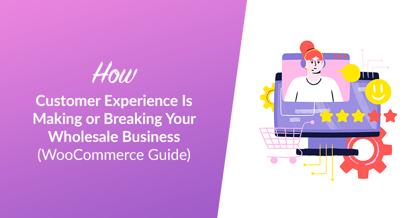 How Customer Experience Is Making or Breaking Your Wholesale Business