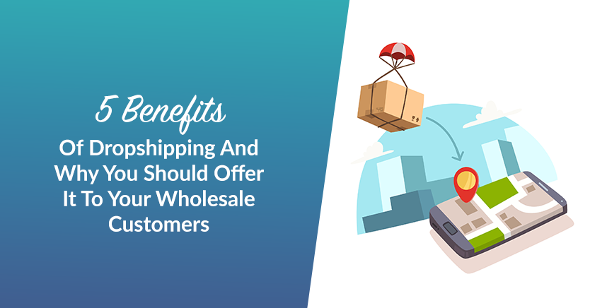 5 Benefits Of Dropshipping And Why You Should Offer It To Your Wholesale Customers
