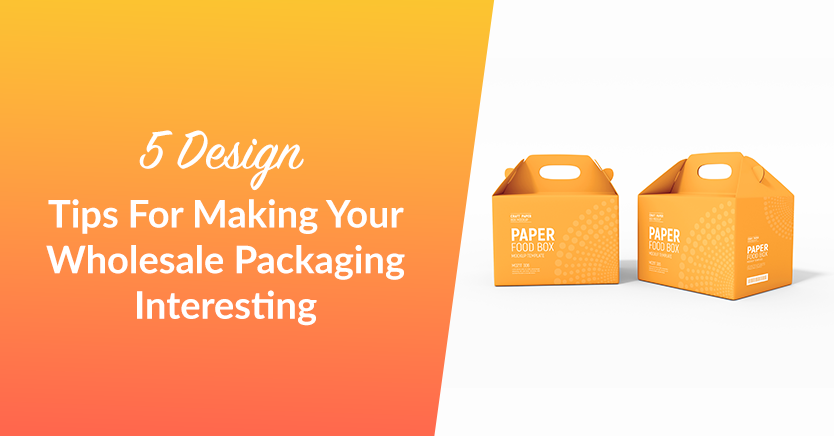 5 Design Tips For Making Your Wholesale Packaging Interesting