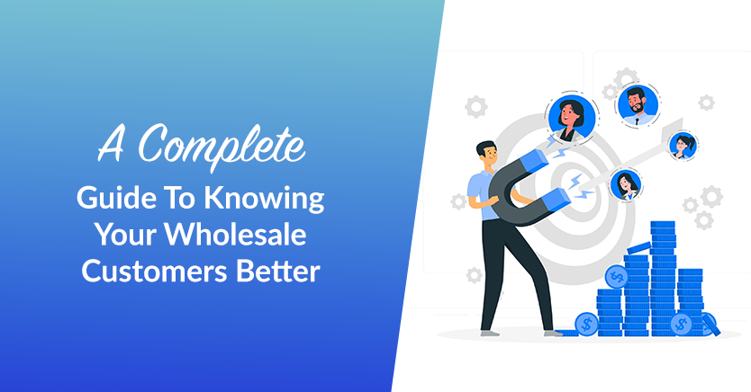 A Complete Guide To Knowing Your Wholesale Customers Better