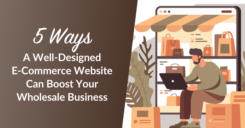 5 Ways A Well-Designed E-Commerce Website Can Boost Your Wholesale Business