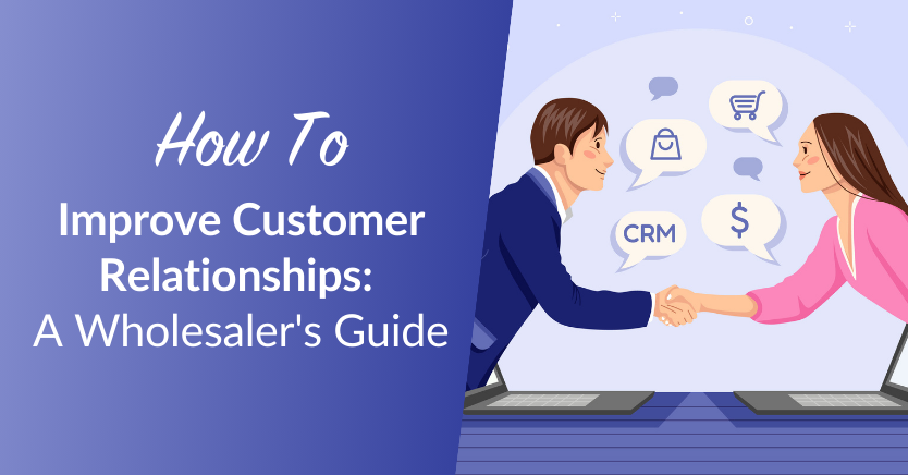 How To Improve Customer Relationships: A Wholesaler’s Guide
