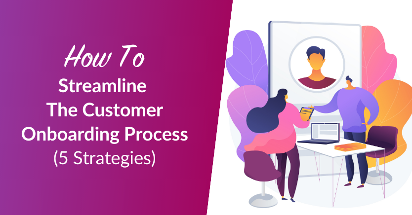 How To Streamline The Customer Onboarding Process: 5 Strategies