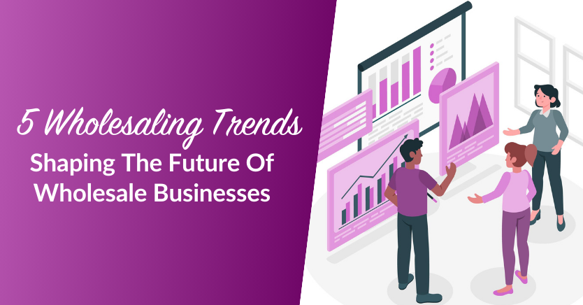 5 Wholesaling Trends Shaping The Future Of Wholesale Businesses