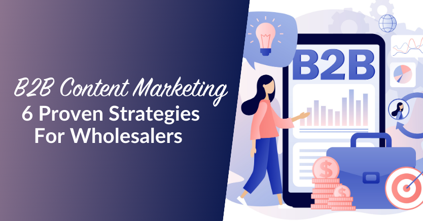 B2B Content Marketing: 6 Proven Strategies For Wholesalers 