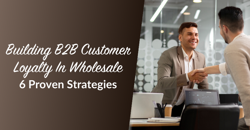 Building B2B Customer Loyalty In Wholesale: 6 Proven Strategies 