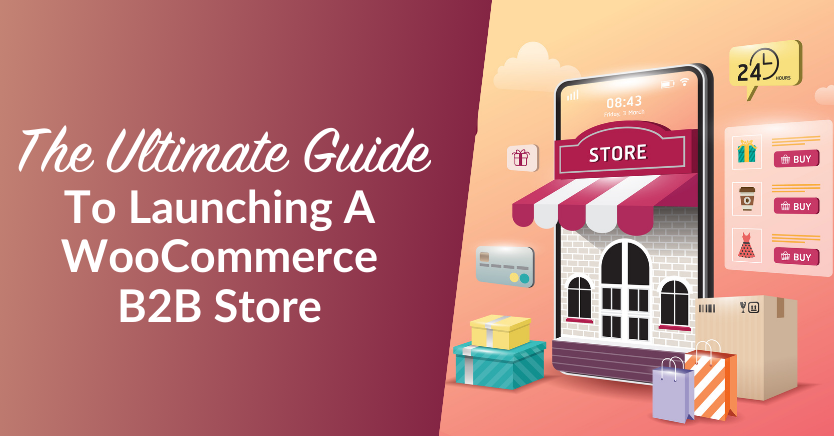 The Ultimate Guide To Launching A Successful WooCommerce B2B Store