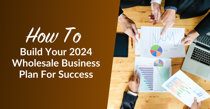 How To Build Your 2024 Wholesale Business Plan: Create Your Blueprint For Success