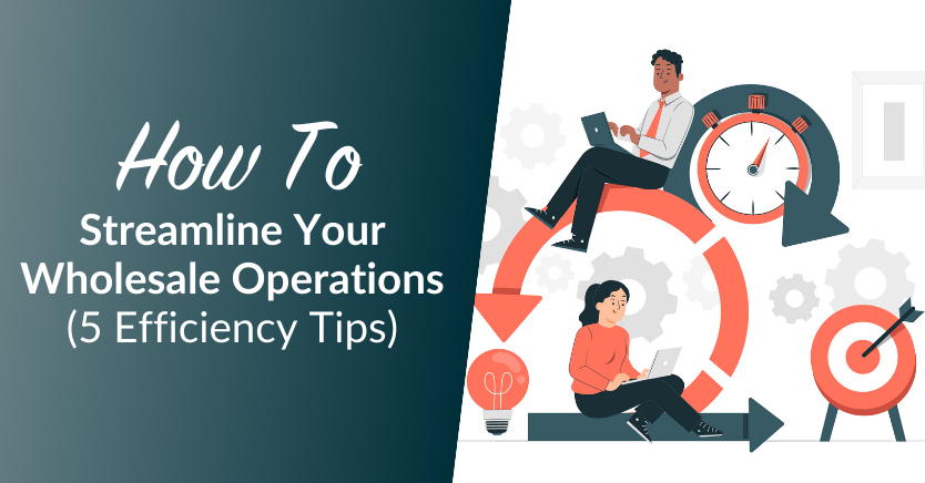 How To Streamline Your Wholesale Operations: 5 Efficiency Tips 