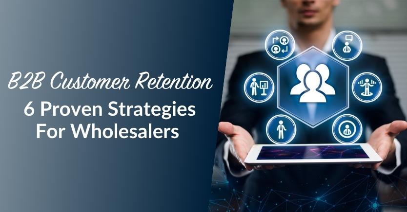 B2B Customer Retention: 6 Proven Strategies For Wholesalers 