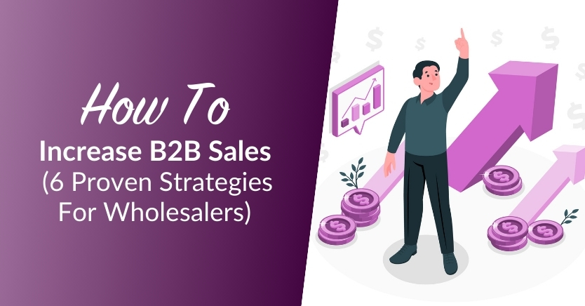 How To Increase B2B Sales: 6 Proven Strategies For Wholesalers 