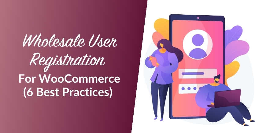 Wholesale User Registration For WooCommerce: 6 Tips And Best Practices