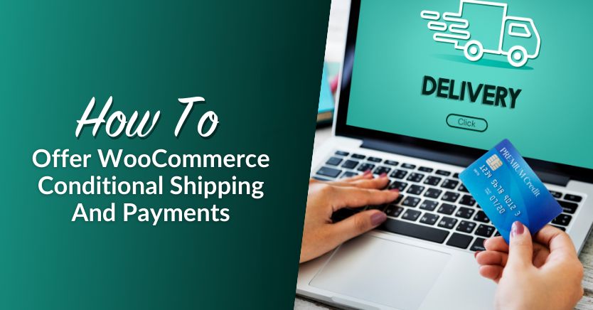 How To Offer WooCommerce Conditional Shipping And Payments