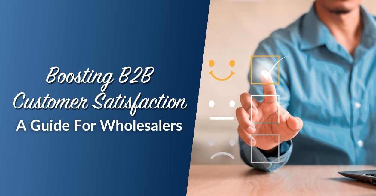 Boosting B2B Customer Satisfaction: A Guide For Wholesalers