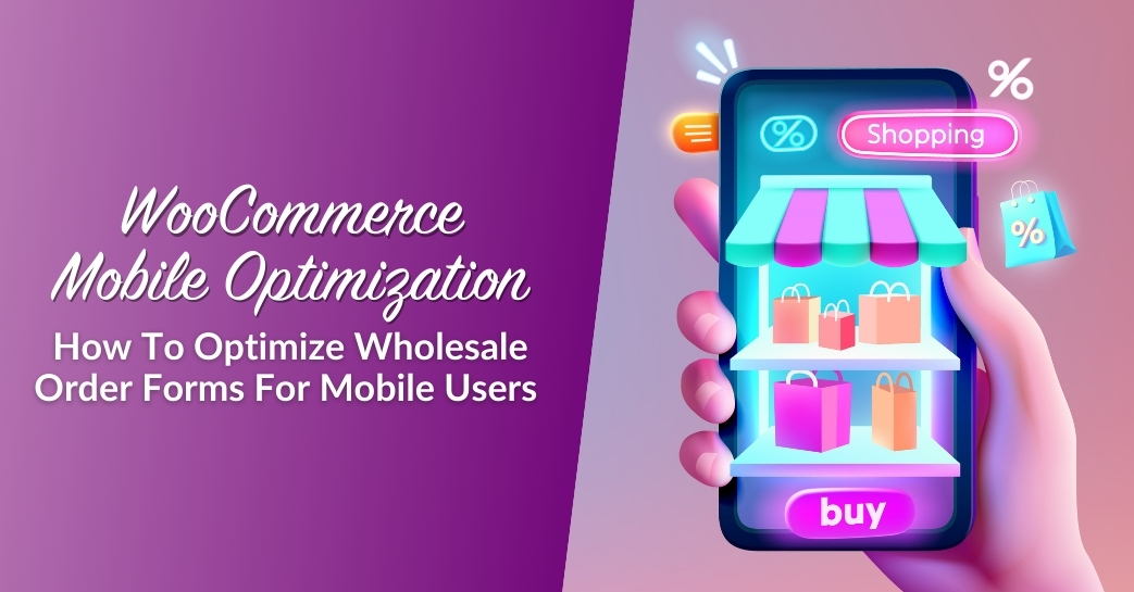 WooCommerce Mobile Optimization: How To Optimize Wholesale Order Forms For Mobile Users 
