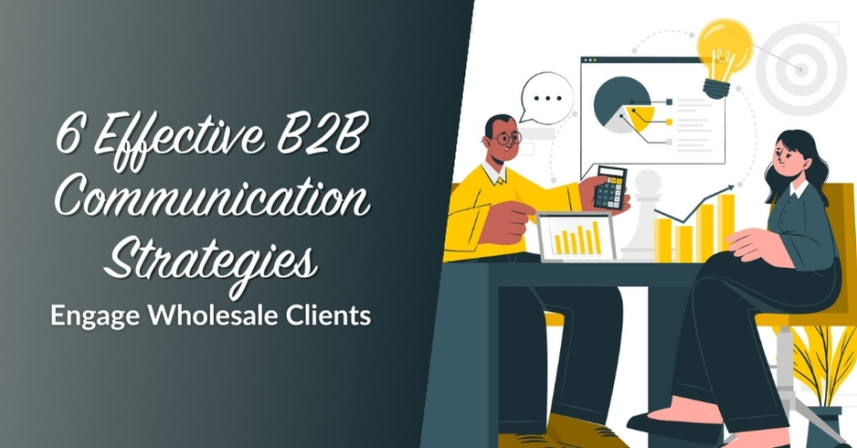 6 Effective B2B Communication Strategies To Engage Wholesale Clients